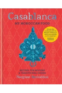 Casablanca My Moroccan Food : Recipes for Modern & Traditional Dishes