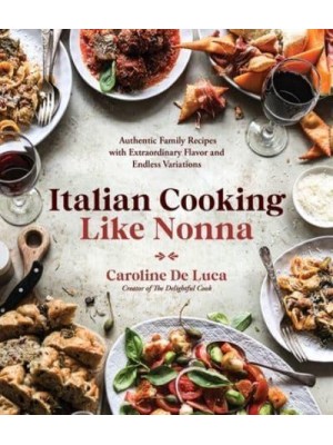 Italian Cooking Like Nonna Authentic Family Recipes With Extraordinary Flavor and Endless Variations