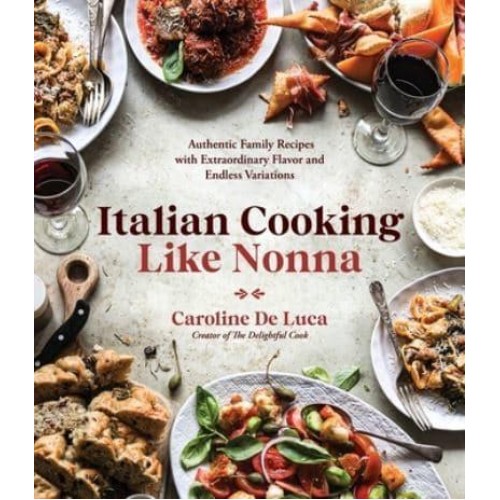 Italian Cooking Like Nonna Authentic Family Recipes With Extraordinary Flavor and Endless Variations