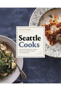 Seattle Cooks Signature Recipes from the City's Best Chefs and Bartenders