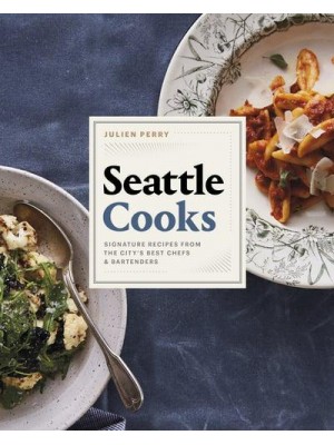 Seattle Cooks Signature Recipes from the City's Best Chefs and Bartenders