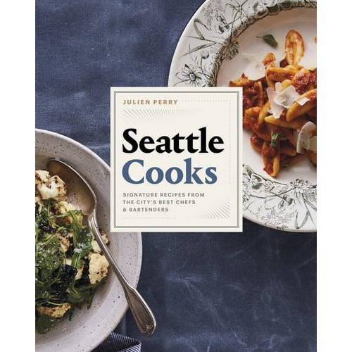 Seattle Cooks Signature Recipes from the City's Best Chefs and Bartenders