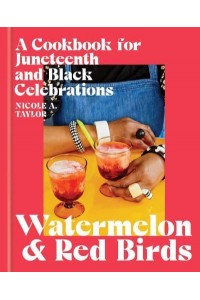 Watermelon and Red Birds A Cookbook for Juneteenth and Black Celebrations