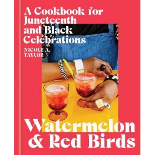 Watermelon and Red Birds A Cookbook for Juneteenth and Black Celebrations