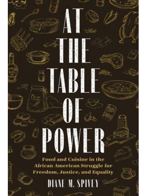 At the Table of Power Food and Cuisine in the African American Struggle for Freedom, Justice, and Equality