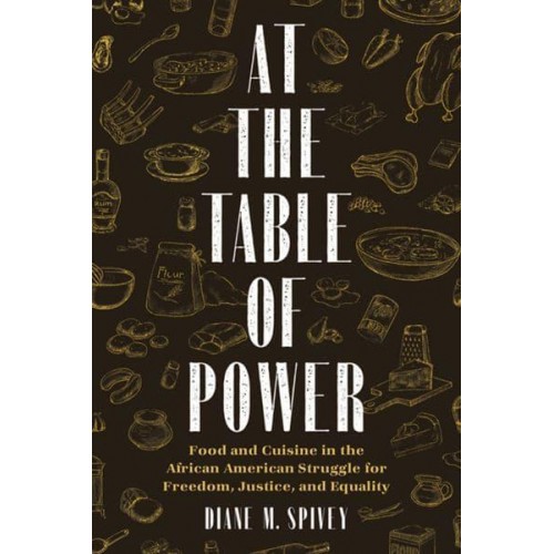 At the Table of Power Food and Cuisine in the African American Struggle for Freedom, Justice, and Equality