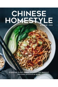 Chinese Homestyle Everyday Plant-Based Recipes for Takeout, Dim Sum, Noodles, and More