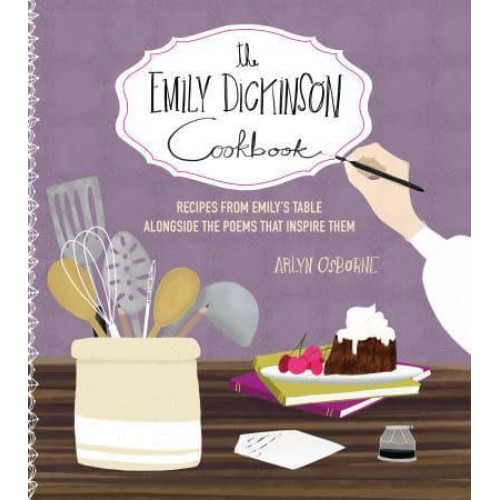 The Emily Dickinson Cookbook Recipes from Emily's Table Alongside the Poems That Inspire Them