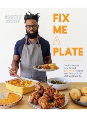 Fix Me a Plate Traditional and New School Soul Food Recipes from Scotty Scott of Cook Drank Eat
