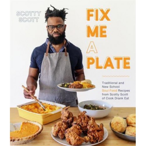 Fix Me a Plate Traditional and New School Soul Food Recipes from Scotty Scott of Cook Drank Eat