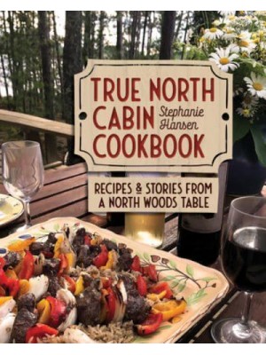 True North Cabin Cookbook Recipes and Stories from a North Woods Table