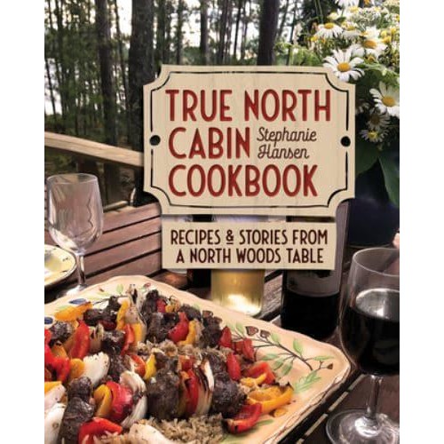 True North Cabin Cookbook Recipes and Stories from a North Woods Table
