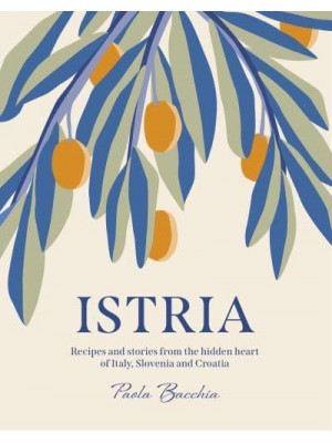 Istria Recipes and Stories from the Hidden Heart of Italy, Slovenia and Croatia