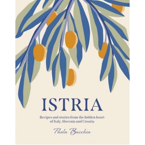 Istria Recipes and Stories from the Hidden Heart of Italy, Slovenia and Croatia
