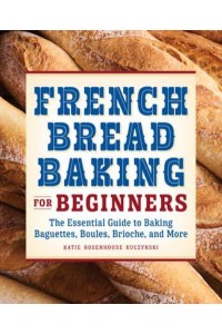 French Bread Baking for Beginners The Essential Guide to Baking Baguettes, Boules, Brioche, and More