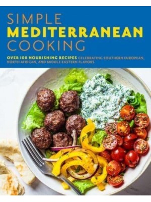 Simple Mediterranean Cooking Over 100 Nourishing Recipes Celebrating Southern European, North African, and Middle Eastern Flavors