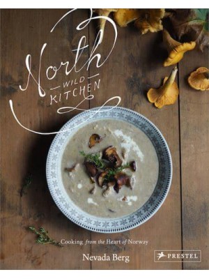 North Wild Kitchen Home Cooking from the Heart of Norway