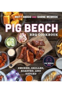 Pig Beach BBQ Cookbook Smoked, Grilled, Roasted, and Sauced