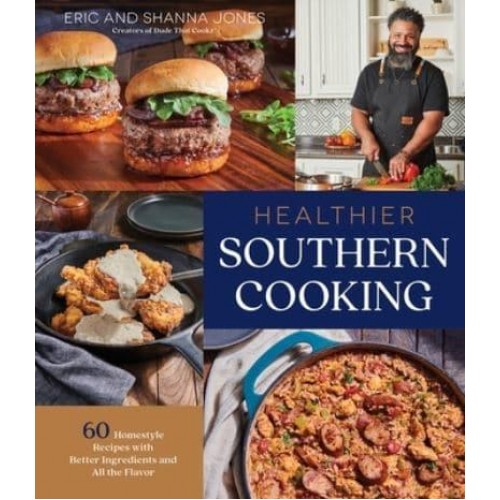 Healthier Southern Cooking 60 Homestyle Recipes With Better Ingredients and All the Flavor
