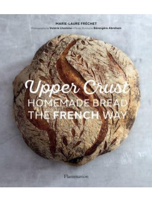 Upper Crust Homemade Bread the French Way : Recipes and Techniques
