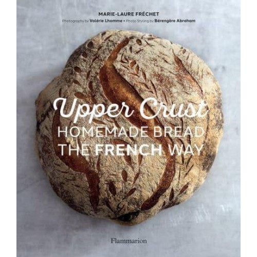 Upper Crust Homemade Bread the French Way : Recipes and Techniques