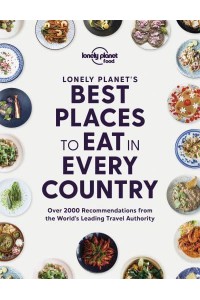 Lonely Planet's Best Places to Eat in Every Country Over 2000 Recommendations from the World's Leading Travel Authority - Lonely Planet Food