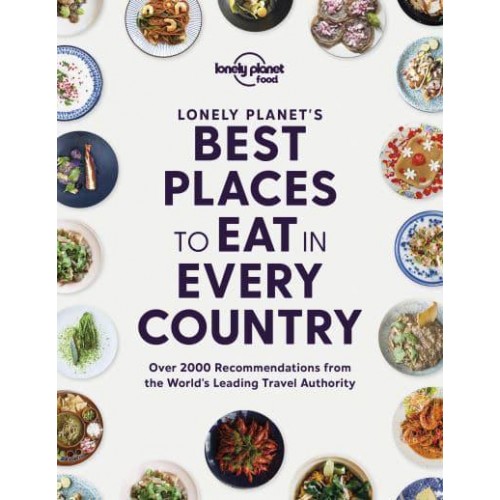 Lonely Planet's Best Places to Eat in Every Country Over 2000 Recommendations from the World's Leading Travel Authority - Lonely Planet Food