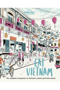 Eat Vietnam The Complete Companion to Vietnam's Cuisine and Food Culture - Lonely Planet Food