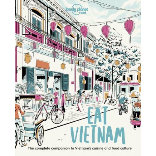 Eat Vietnam The Complete Companion to Vietnam's Cuisine and Food Culture - Lonely Planet Food