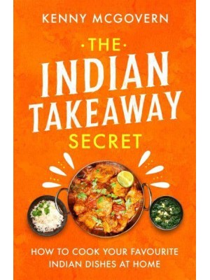 The Indian Takeaway Secret How to Cook Your Favourite Indian Dishes at Home - The Takeaway Secret