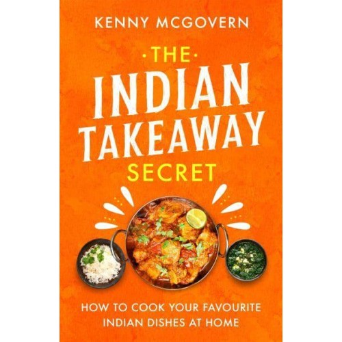 The Indian Takeaway Secret How to Cook Your Favourite Indian Dishes at Home - The Takeaway Secret
