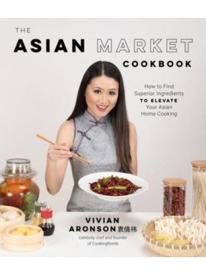 The Asian Market Cookbook How to Find Superior Ingredients to Elevate Your Asian Home Cooking