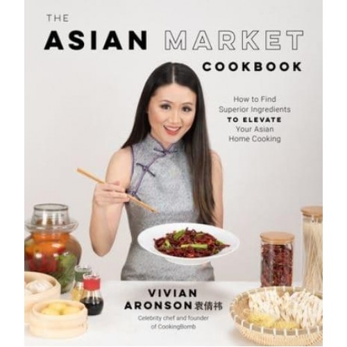The Asian Market Cookbook How to Find Superior Ingredients to Elevate Your Asian Home Cooking