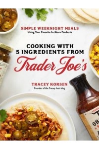 Cooking With 5 Ingredients from Trader Joe's Simple Weeknight Meals Using Your Favorite In-Store Products