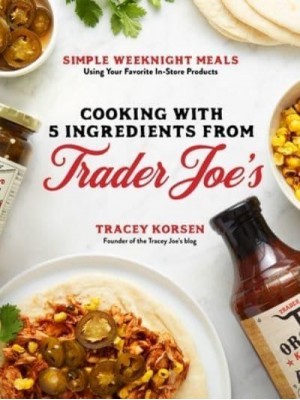 Cooking With 5 Ingredients from Trader Joe's Simple Weeknight Meals Using Your Favorite In-Store Products