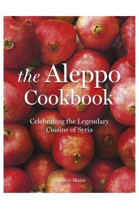 The Aleppo Cookbook Celebrating the Legendary Cuisine of Syria