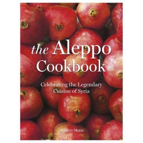 The Aleppo Cookbook Celebrating the Legendary Cuisine of Syria