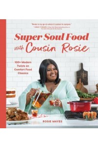 Super Soul Food With Cousin Rosie 100+ Modern Twists on Comfort Food Classics