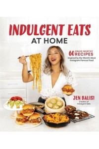 Indulgent Eats at Home 60 Crave-Worthy Recipes Inspired by the World's Most Instagram-Famous Food