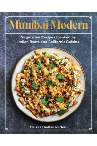 Mumbai Modern Vegetarian Recipes Inspired by Indian Roots and California Cuisine