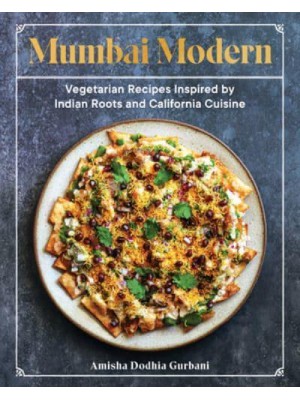 Mumbai Modern Vegetarian Recipes Inspired by Indian Roots and California Cuisine