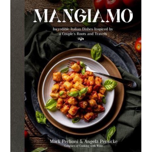Mangiamo Incredible Italian Dishes Inspired by a Couple's Roots and Travels