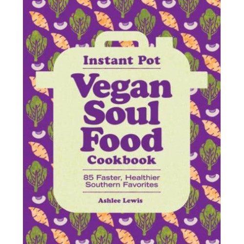Instant Pot Vegan Soul Food Cookbook 85 Faster, Healthier Southern Favorites
