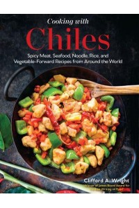 Cooking With Chilies Spicy Meat, Seafood, Noodle, Rice, and Vegetable-Forward Recipes from Around the World