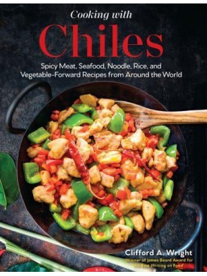 Cooking With Chilies Spicy Meat, Seafood, Noodle, Rice, and Vegetable-Forward Recipes from Around the World