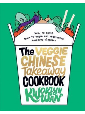 The Veggie Chinese Takeaway Cookbook Wok, No Meat? : Over 70 Vegan and Vegetarian Takeaway Classics
