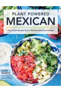 Plant Powered Mexican Fast, Fresh Recipes from a Mexican-American Kitchen