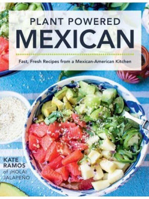 Plant Powered Mexican Fast, Fresh Recipes from a Mexican-American Kitchen