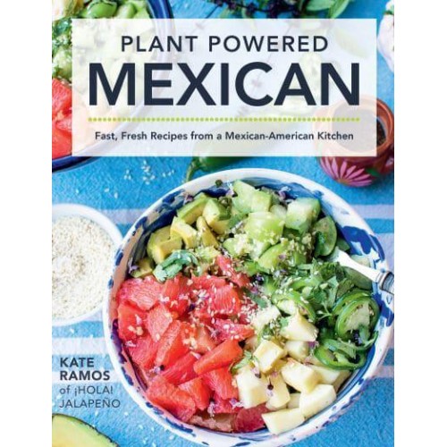 Plant Powered Mexican Fast, Fresh Recipes from a Mexican-American Kitchen