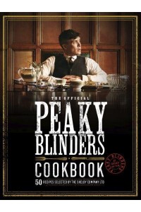 Peaky Blinders Cookbook 50 Recipes Selected by the Shelby Company Ltd - Peaky Blinders